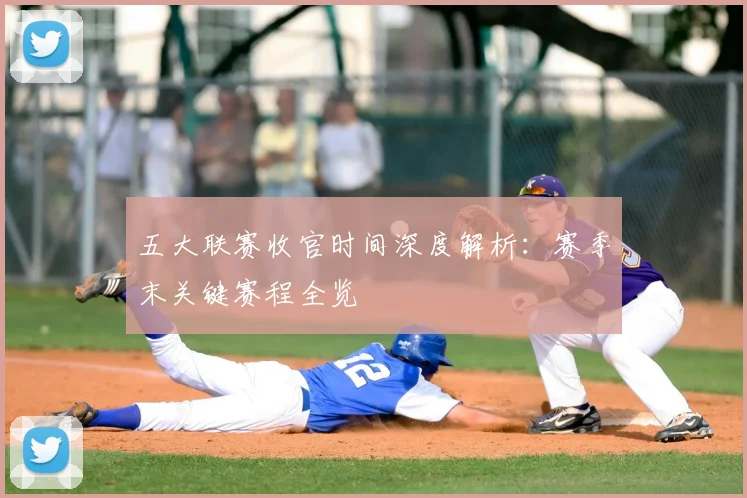 五大联赛收官时间深度解析:赛季末关键赛程全览