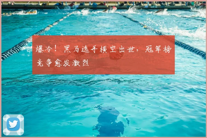 爆冷!黑马选手横空出世,冠军榜竞争愈发激烈