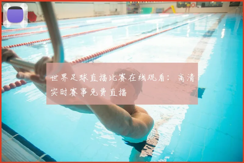 世界足球直播比赛在线观看:高清实时赛事免费直播