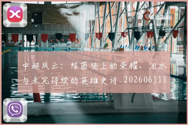 中超风云:绿茵场上的荣耀、泪水与未完待续的英雄史诗_20260611141000