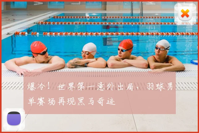 爆冷！世界第一意外出局，羽球男单赛场再现黑马奇迹