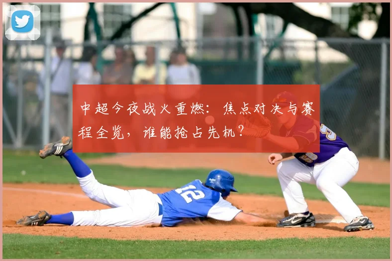 中超今夜战火重燃:焦点对决与赛程全览,谁能抢占先机?