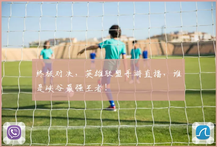 终极对决，英雄联盟手游直播，谁是峡谷最强王者！