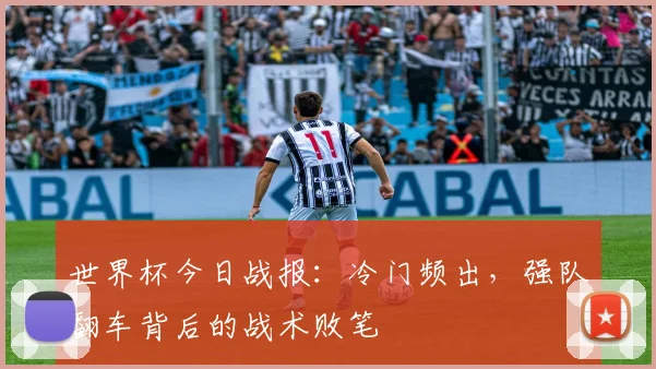 世界杯今日战报：冷门频出，强队翻车背后的战术败笔
