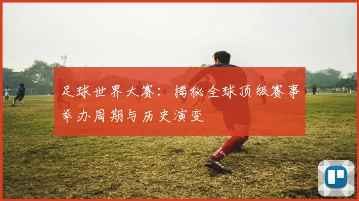 足球世界大赛：揭秘全球顶级赛事举办周期与历史演变
