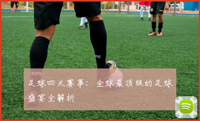 足球四大赛事:全球最顶级的足球盛宴全解析